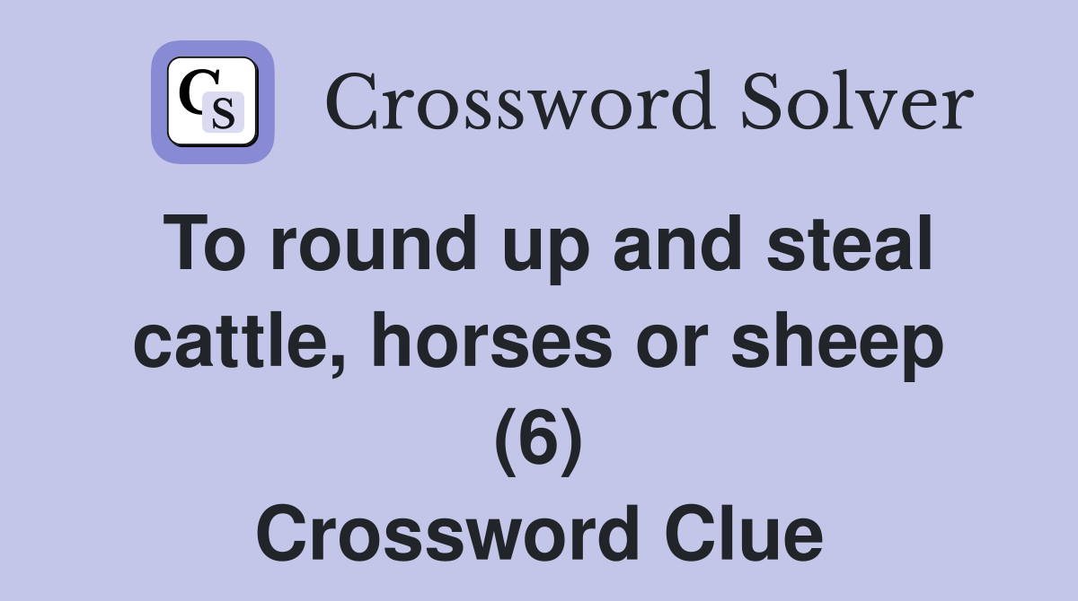 To round up and steal cattle, horses or sheep (6) Crossword Clue